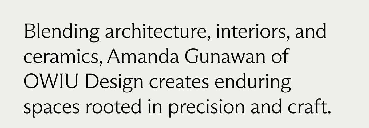 Blending architecture, interiors, and ceramics, Amanda Gunawan of OWIU Design creates enduring spaces rooted in precision and craft.