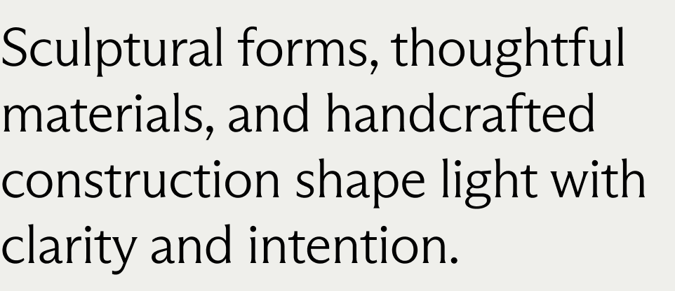 Sculptural forms, thoughtful materials, and handcrafted construction shape light with clarity and intention.