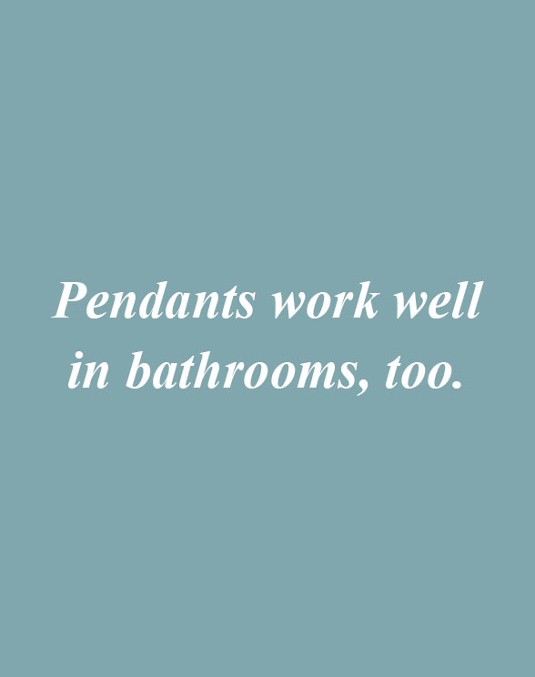 Pendants work well in bathrooms, too.