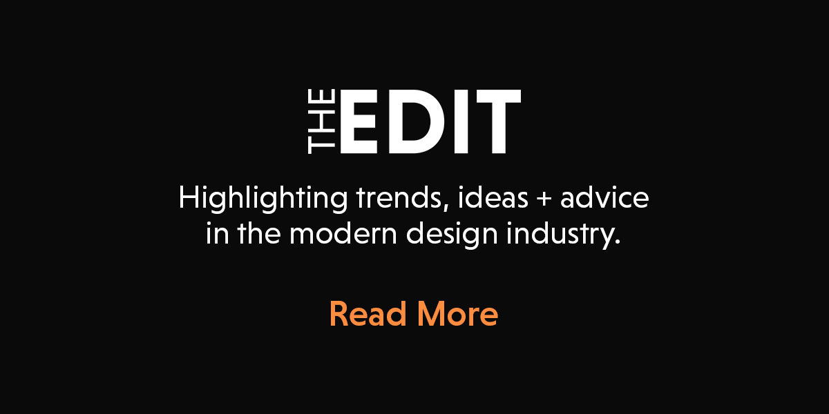 THE EDIT. Highlighting trends, ideas + advice in the modern design industry.