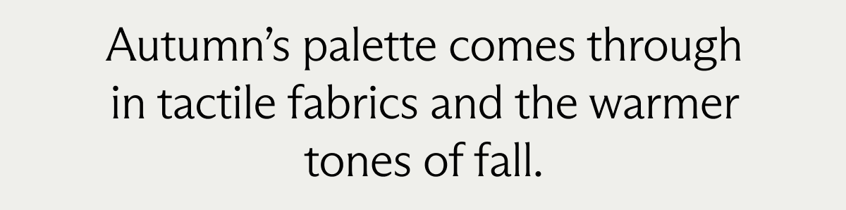 Autumn’s palette comes through in tactile fabrics and the warmer tones of fall.