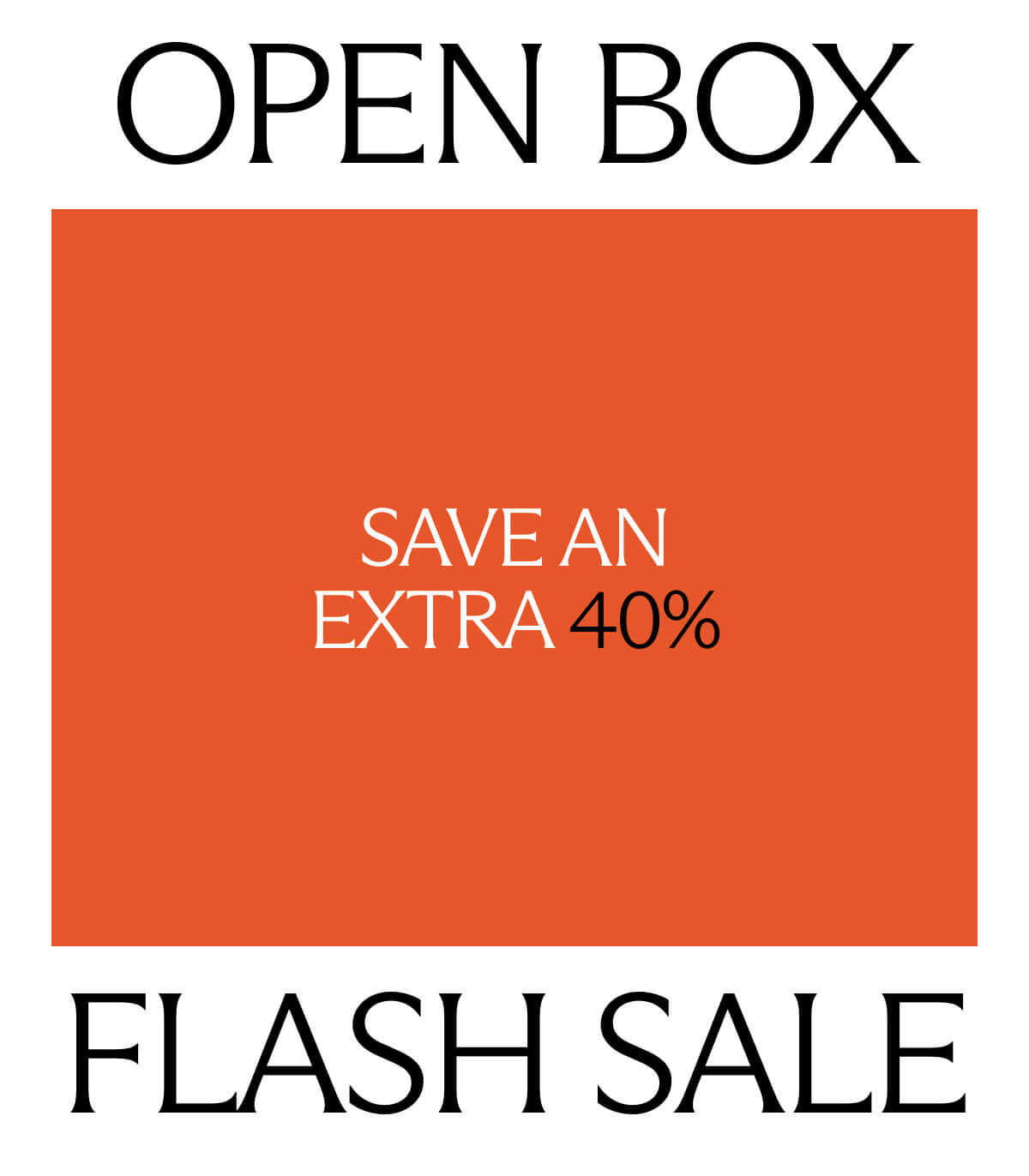 Open Box Flash Sale. Save an extra 40%.