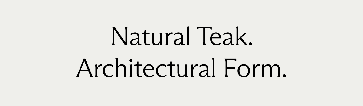 Natural Teak. Architectural Form.